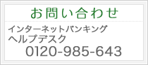 お問合せ インターネットバンキングヘルプデスク0120-985-643