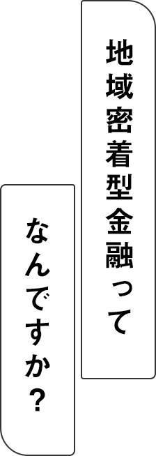 地域密着型金融ってなんですか？