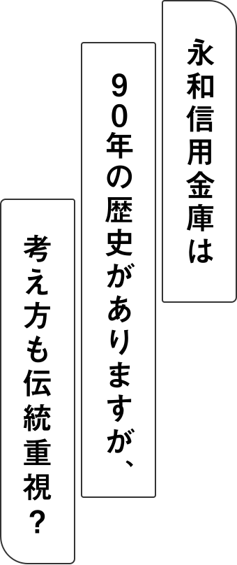 永和信用金庫は90年の歴史がありますが、考え方も伝統重視？