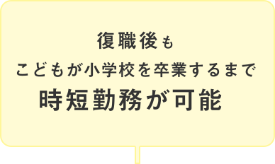 復職後もこどもが小学校を卒業するまで時短勤務が可能 